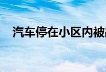  汽车停在小区内被剐蹭，应该如何处理？ 