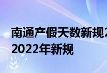 南通产假天数新规2022年 南通产假有多少天2022年新规 