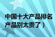 中国十大产品排名（请大家介绍几款去死皮的产品别太贵了）