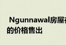  Ngunnawal房屋在拍卖会上以591000美元的价格售出 