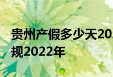 贵州产假多少天2022年新规 贵州产假天数新规2022年 