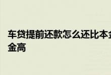 车贷提前还款怎么还比本金高一点 车贷提前还款怎么还比本金高