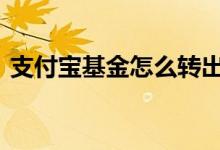 支付宝基金怎么转出来 基金的钱怎么转出来