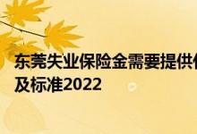 东莞失业保险金需要提供什么资料 东莞失业保险金领取条件及标准2022 