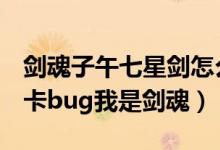 剑魂子午七星剑怎么用（dnf子午七星剑怎么卡bug我是剑魂）