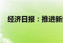 经济日报：推进新能源供给消纳体系建设
