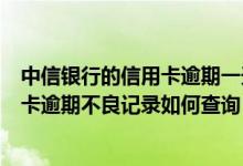 中信银行的信用卡逾期一天会有不良记录吗（中信银行信用卡逾期不良记录如何查询）