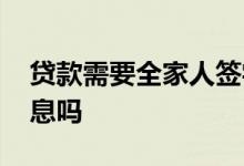 贷款需要全家人签字吗 贷款需要全家人的信息吗