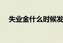 失业金什么时候发放 失业金可以领多久 