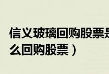 信义玻璃回购股票是怎么回事（信义玻璃为什么回购股票）