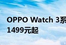 OPPO Watch 3系列智能手表发布 首销售价1499元起
