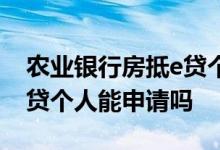 农业银行房抵e贷个人可以申请吗 农行房抵e贷个人能申请吗