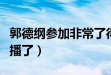 郭德纲参加非常了得（非常了得因为郭德纲停播了）