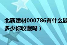 北新建材000786有什么题材（4月18日北新建材股票今日价多少你收藏吗）