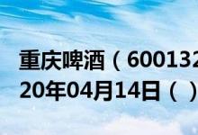 重庆啤酒（600132）今日股票行情查询（2020年04月14日（））