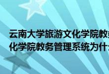 云南大学旅游文化学院教务管理系统入口（云南大学旅游文化学院教务管理系统为什么进不）