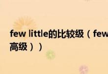 few little的比较级（few(比较级最高级）little（比较级最高级））