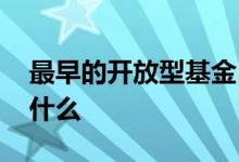 最早的开放型基金 全球第一只开放型基金是什么