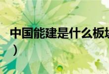 中国能建是什么板块的股票（公司是做什么的）