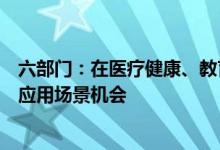 六部门：在医疗健康、教育、养老等领域持续挖掘人工智能应用场景机会