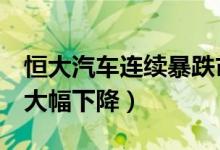 恒大汽车连续暴跌市值蒸发6千亿（预期销售大幅下降）