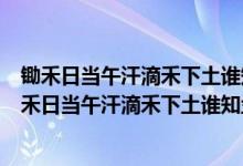 锄禾日当午汗滴禾下土谁知盘中餐粒粒皆辛苦作者是谁（锄禾日当午汗滴禾下土谁知盘中餐粒粒皆辛苦作者是谁）