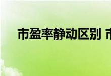 市盈率静动区别 市盈静和动是什么意思