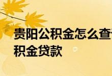 贵阳公积金怎么查询个人账户 怎么查贵阳公积金贷款