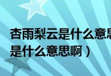 杏雨梨云是什么意思?（请问一下“杏雨梨云”是什么意思啊）