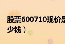 股票600710现价是多少（股票苏美达今天多少钱）