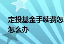 定投基金手续费怎么算的 定投换基金手续费怎么办