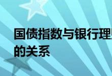 国债指数与银行理财的关系 债基和国债指数的关系