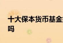 十大保本货币基金排名 购买货币基金是保本吗