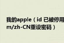 我的apple（id 已被停用,若要启用请在appleid apple.com/zh-CN重设密码）