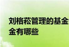 刘格菘管理的基金都有哪些 刘格菘管理的基金有哪些