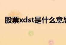 股票xdst是什么意思 股票xdst是什么意思 