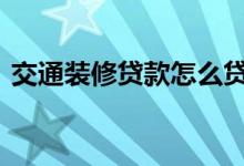 交通装修贷款怎么贷 交行装修贷款如何申请