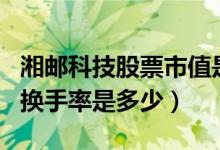 湘邮科技股票市值是多少（湘邮科技股票今日换手率是多少）