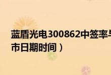 蓝盾光电300862中签率与中签号查询（蓝盾光电缴费及上市日期时间）