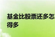 基金比股票还多怎么回事 基金怎么没股票挣得多