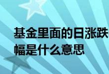 基金里面的日涨跌幅是什么意思 基金日涨跌幅是什么意思