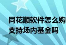 同花顺软件怎么购买场内基金 同花顺app不支持场内基金吗