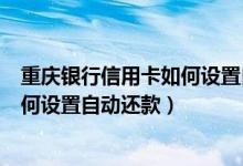 重庆银行信用卡如何设置自动还款功能（重庆银行信用卡如何设置自动还款）