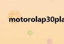  motorolap30play日正式亮相开启预约 