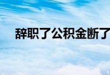 辞职了公积金断了怎么办 可以自己交吗 