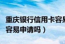 重庆银行信用卡容易通过吗（重庆银行信用卡容易申请吗）