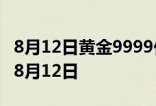 8月12日黄金9999价格今天多少一克 2022年8月12日