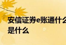 安信证券e账通什么意思 安信手机证券e账通是什么 