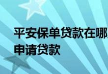 平安保单贷款在哪里申请 平安保单客户怎么申请贷款