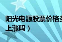 阳光电源股票价格多少（阳光电源股票价格会上涨吗）